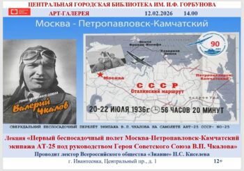 Лекция «Первый беспосадочный полет Москва-Петропавловск-Камчатский экипажа АТ-25 под руководством Героя Советского Союза В.П. Чкалова»  12.02.2026 в 14.00
